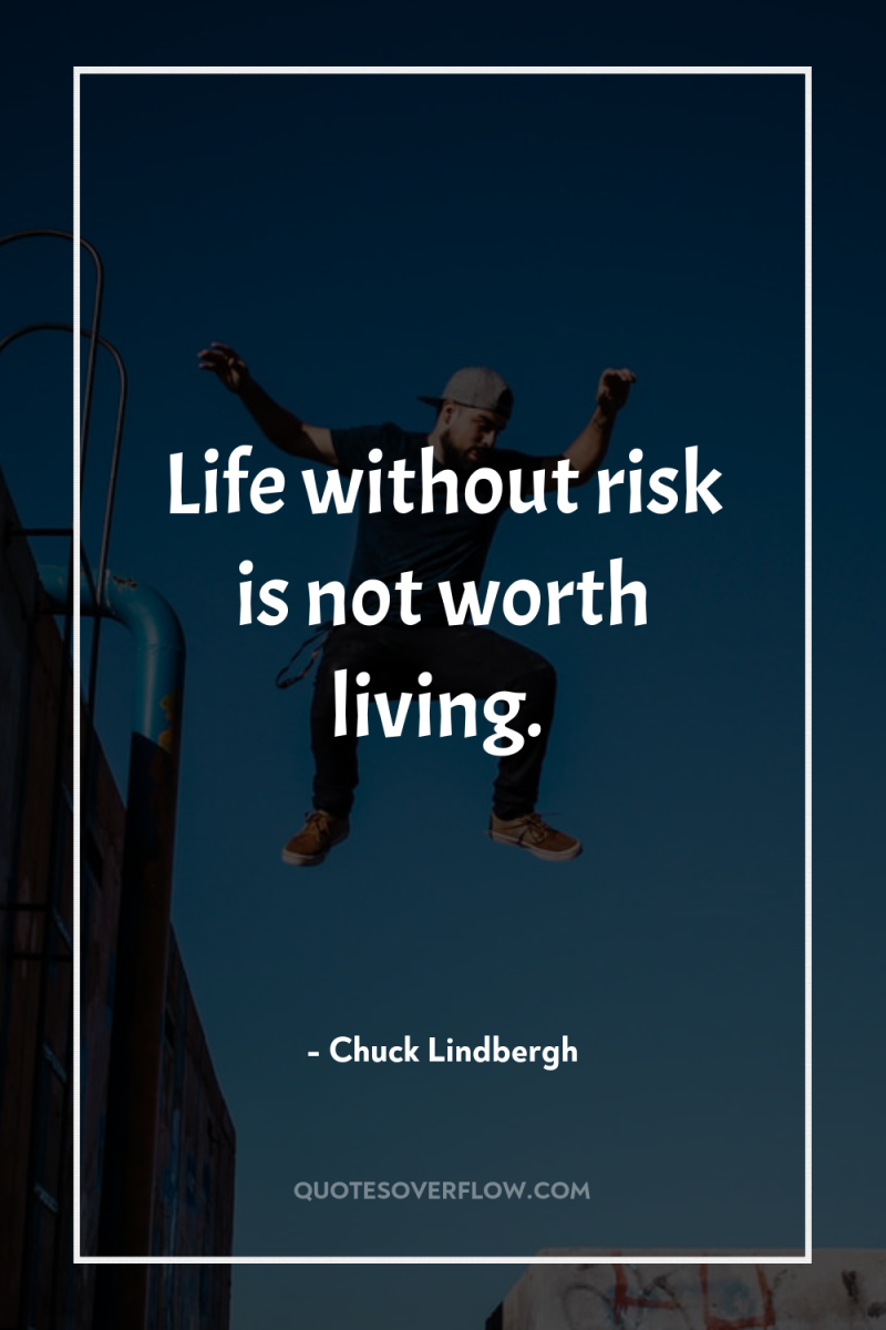 Life without risk is not worth living. 
