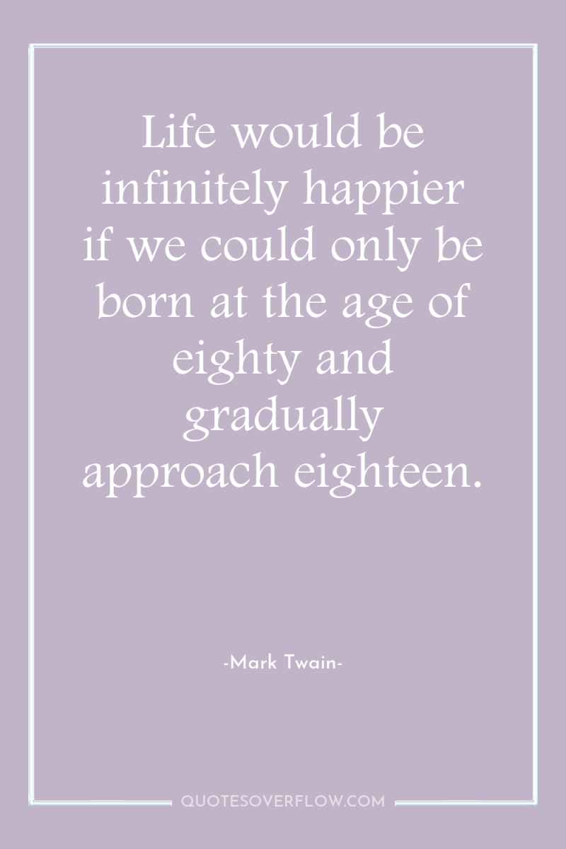 Life would be infinitely happier if we could only be...