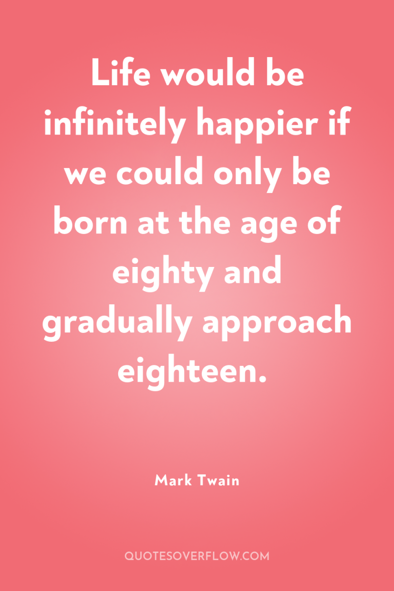 Life would be infinitely happier if we could only be...
