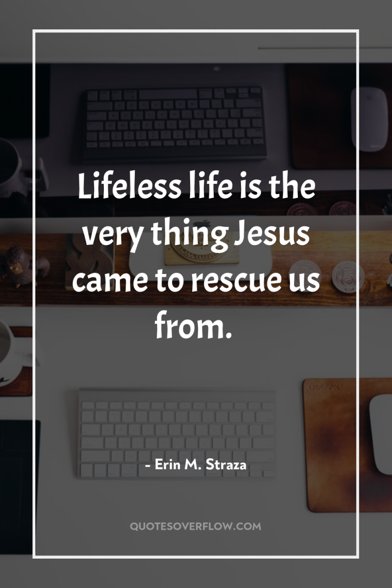 Lifeless life is the very thing Jesus came to rescue...