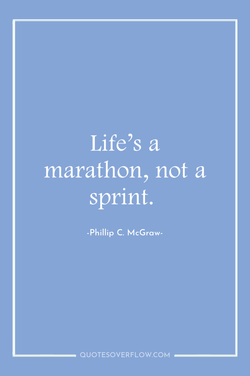 Life’s a marathon, not a sprint. 