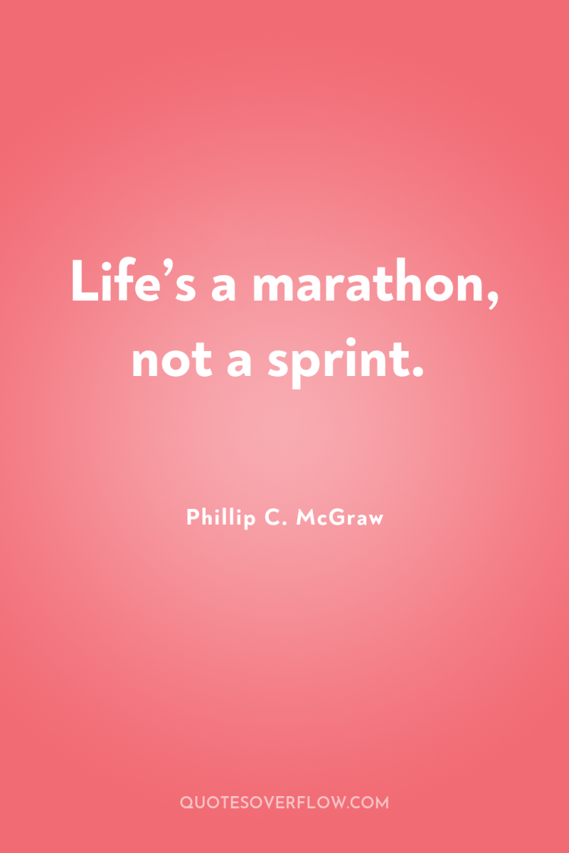 Life’s a marathon, not a sprint. 