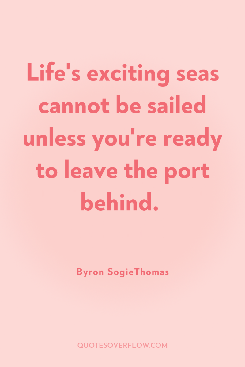 Life's exciting seas cannot be sailed unless you're ready to...