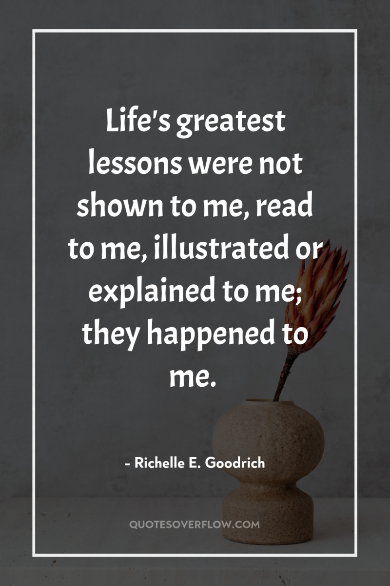 Life's greatest lessons were not shown to me, read to...