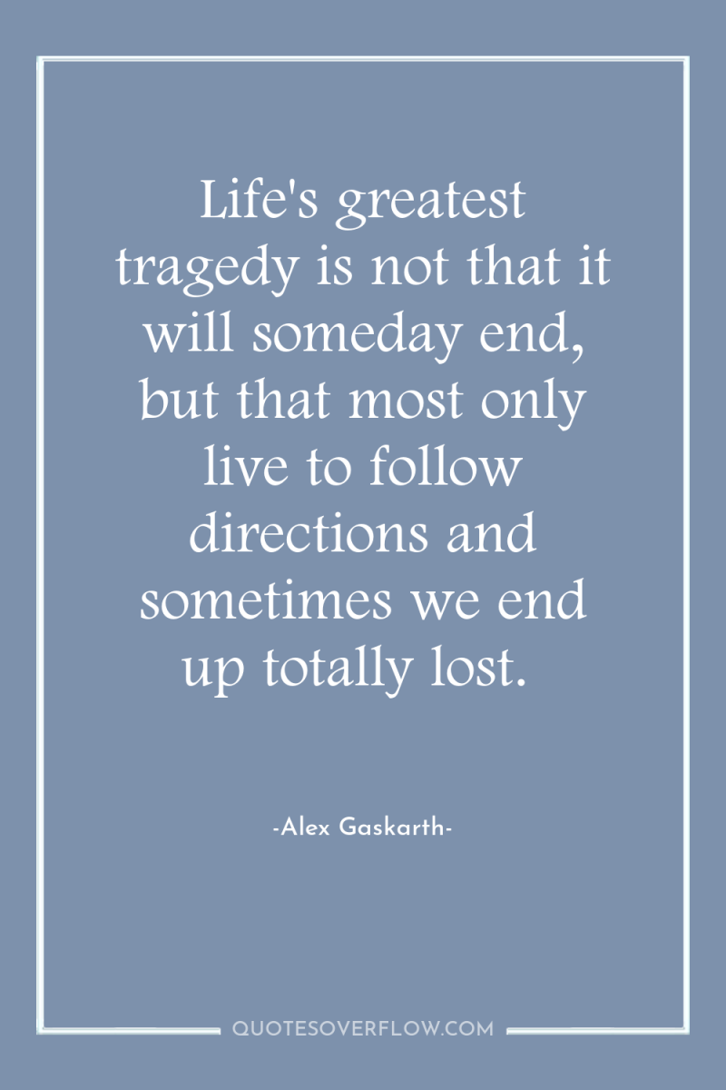 Life's greatest tragedy is not that it will someday end,...