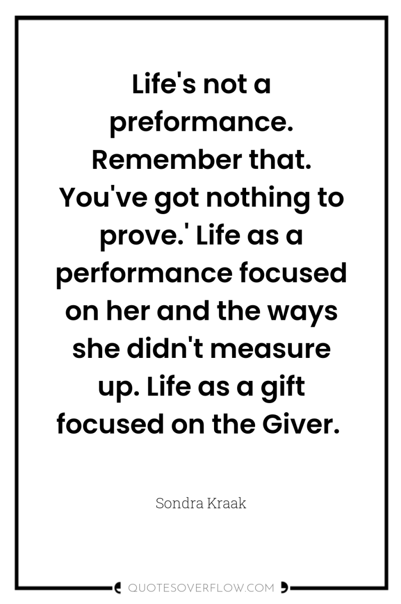 Life's not a preformance. Remember that. You've got nothing to...