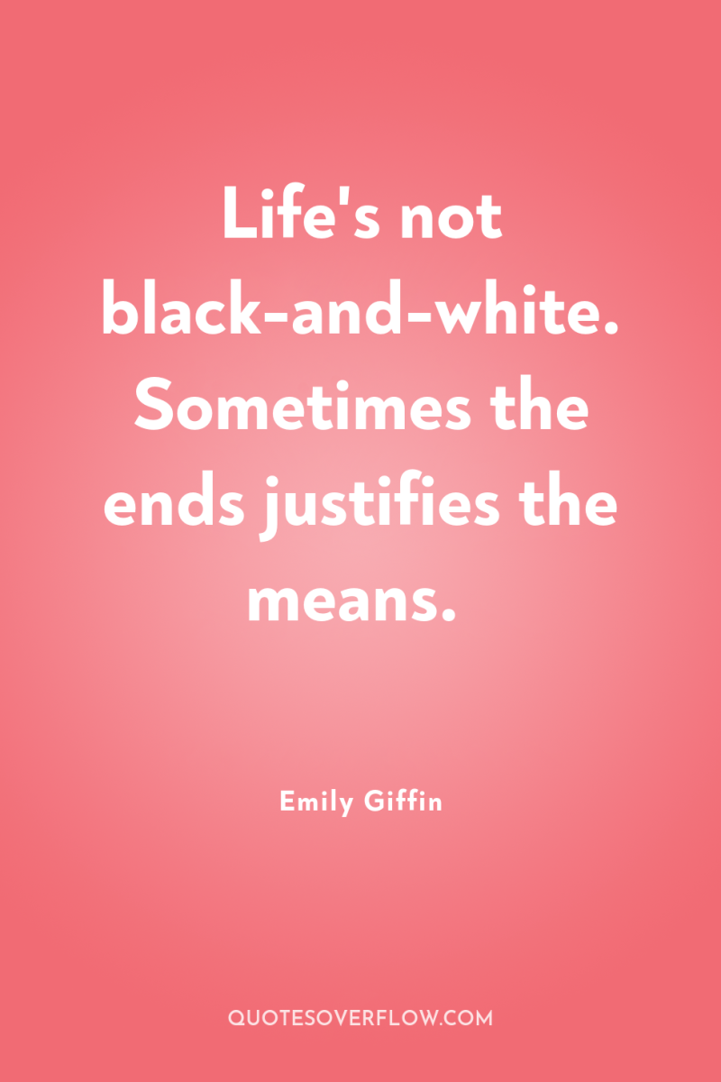 Life's not black-and-white. Sometimes the ends justifies the means. 