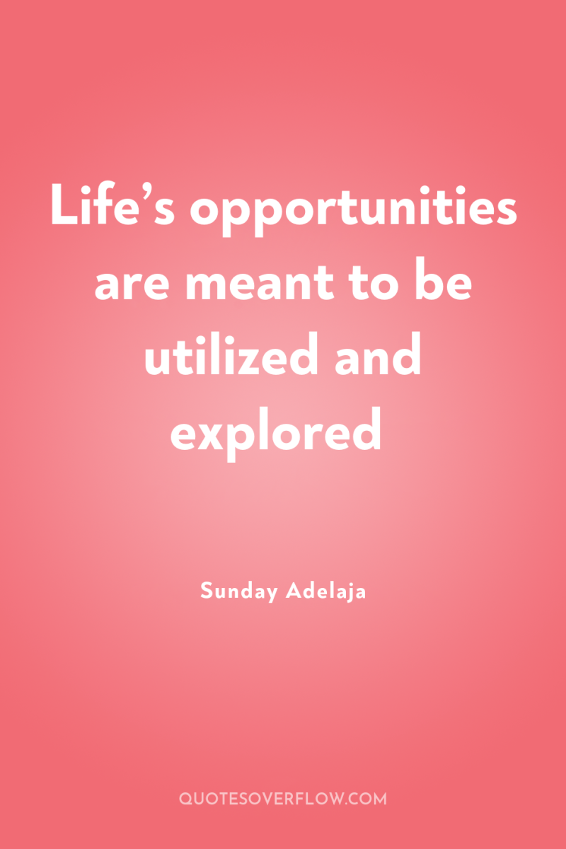 Life’s opportunities are meant to be utilized and explored 