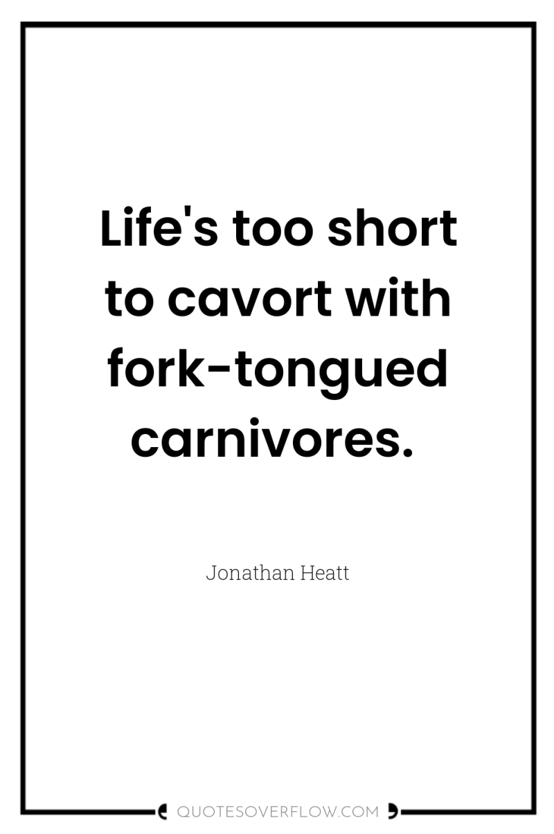 Life's too short to cavort with fork-tongued carnivores. 