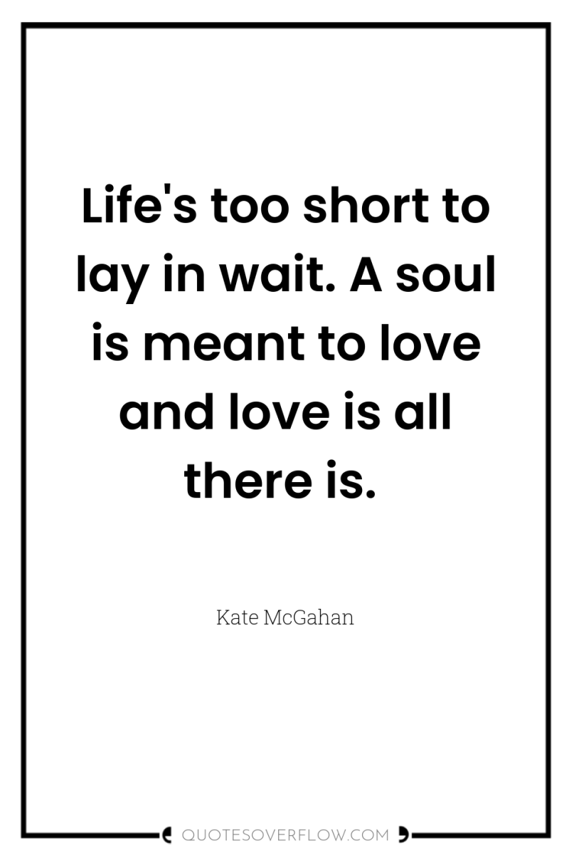 Life's too short to lay in wait. A soul is...
