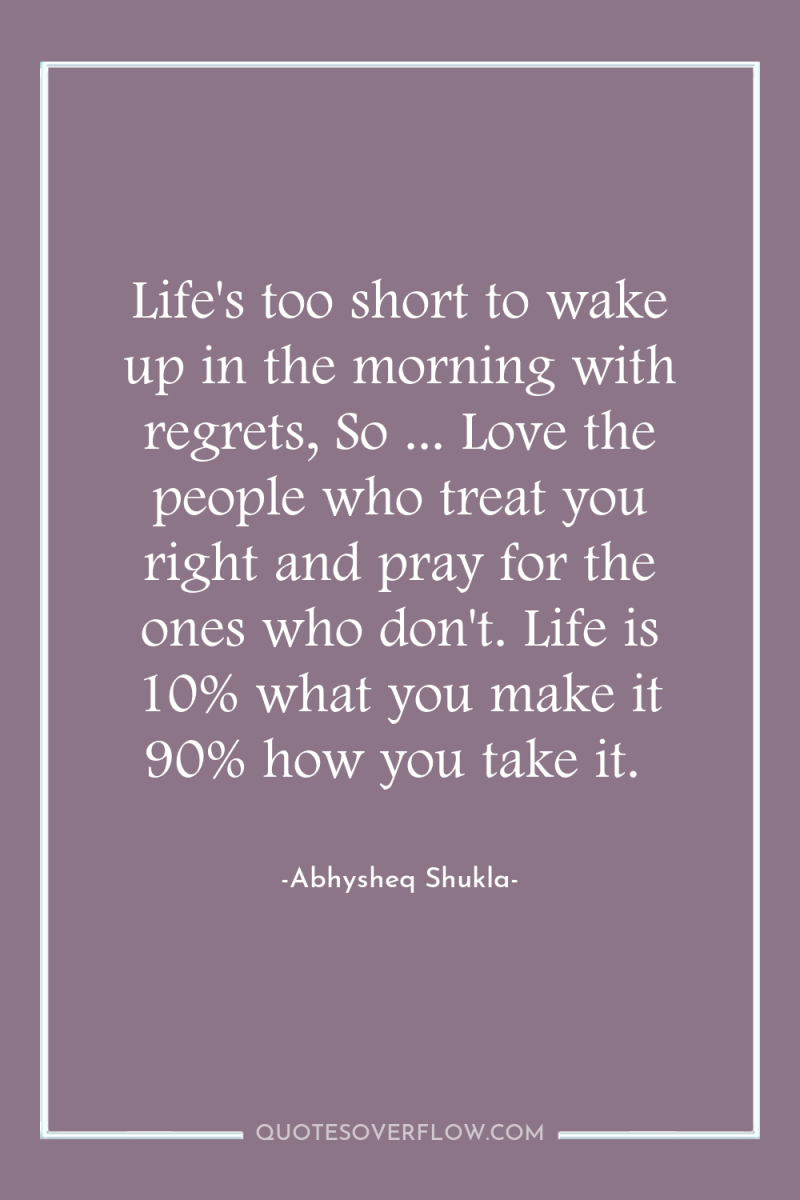 Life's too short to wake up in the morning with...