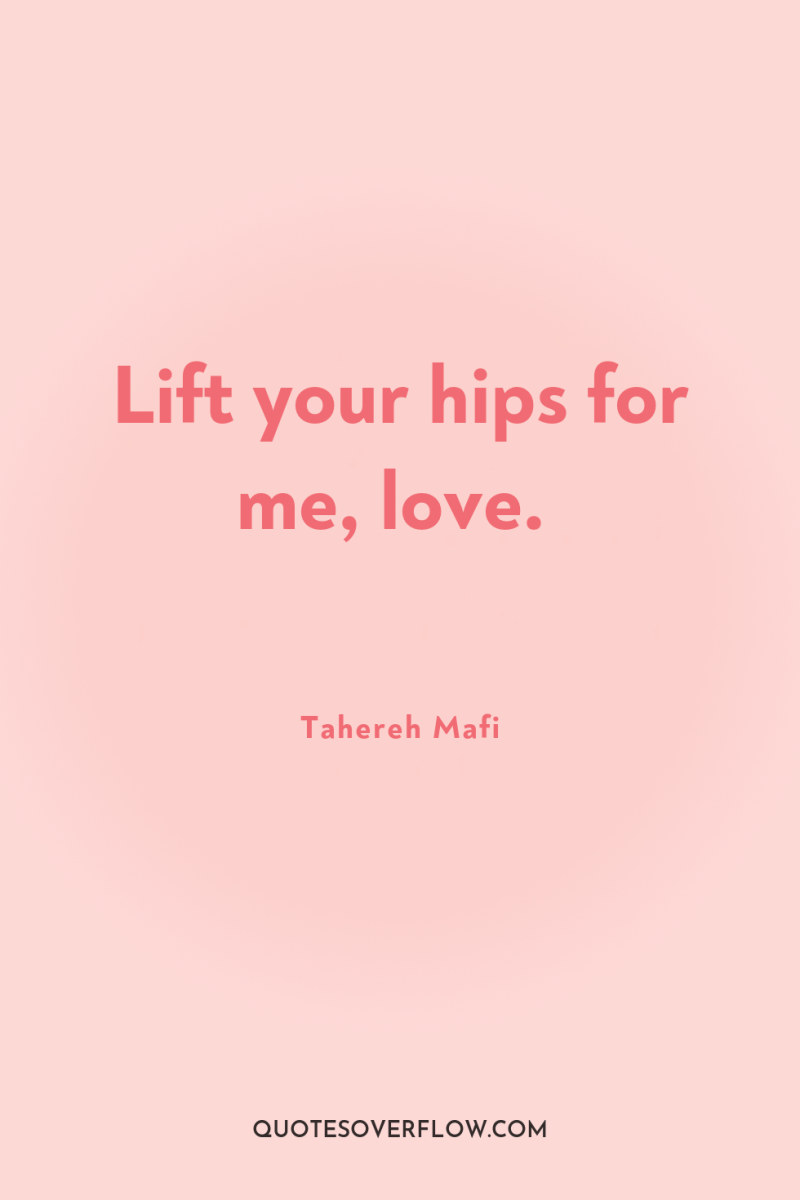 Lift your hips for me, love. 