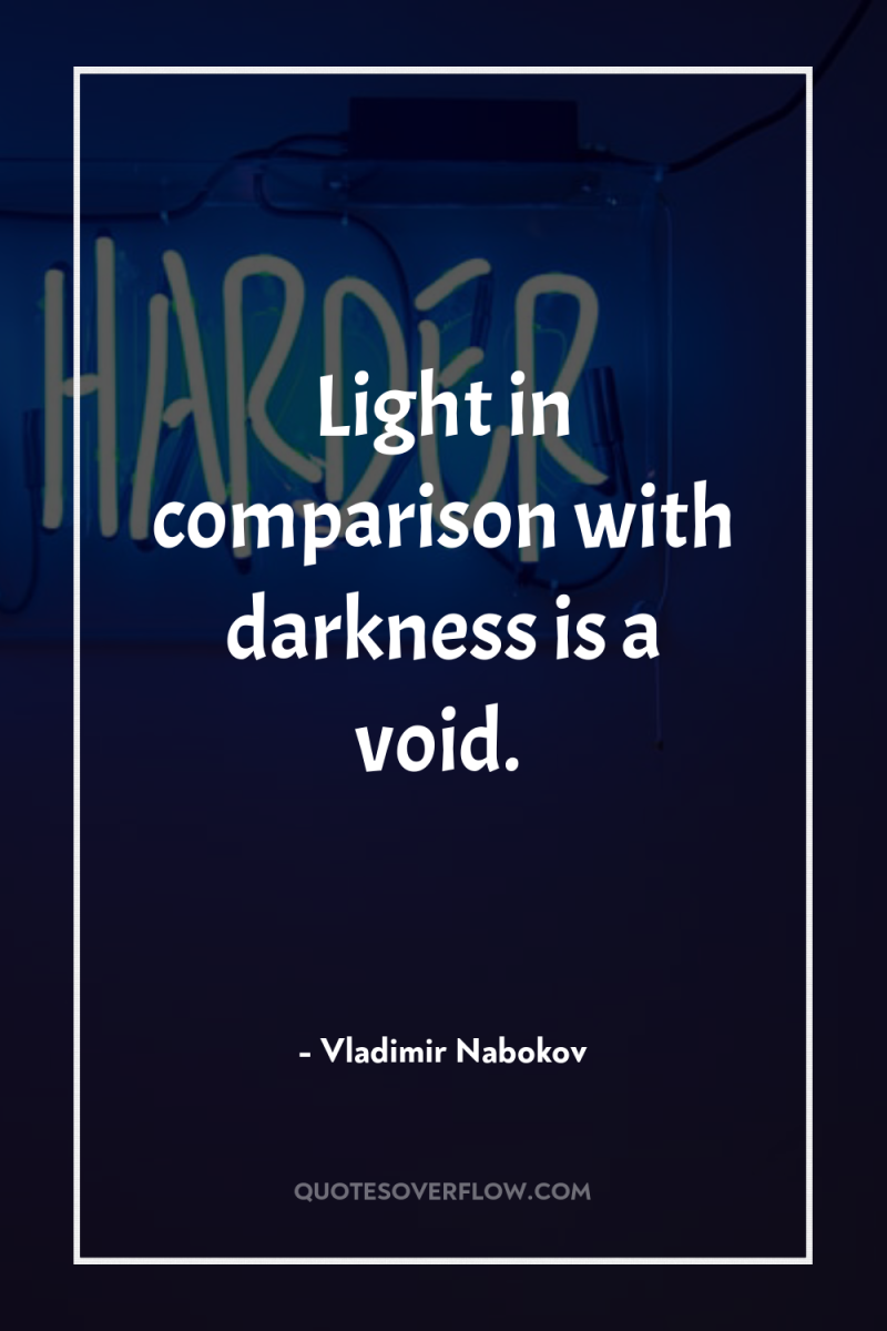 Light in comparison with darkness is a void. 