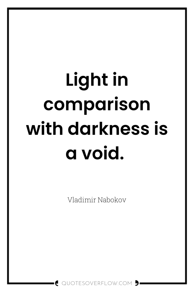 Light in comparison with darkness is a void. 