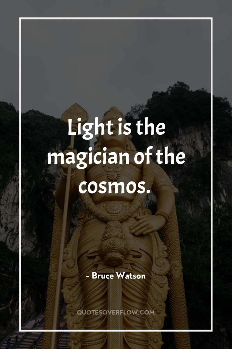 Light is the magician of the cosmos. 