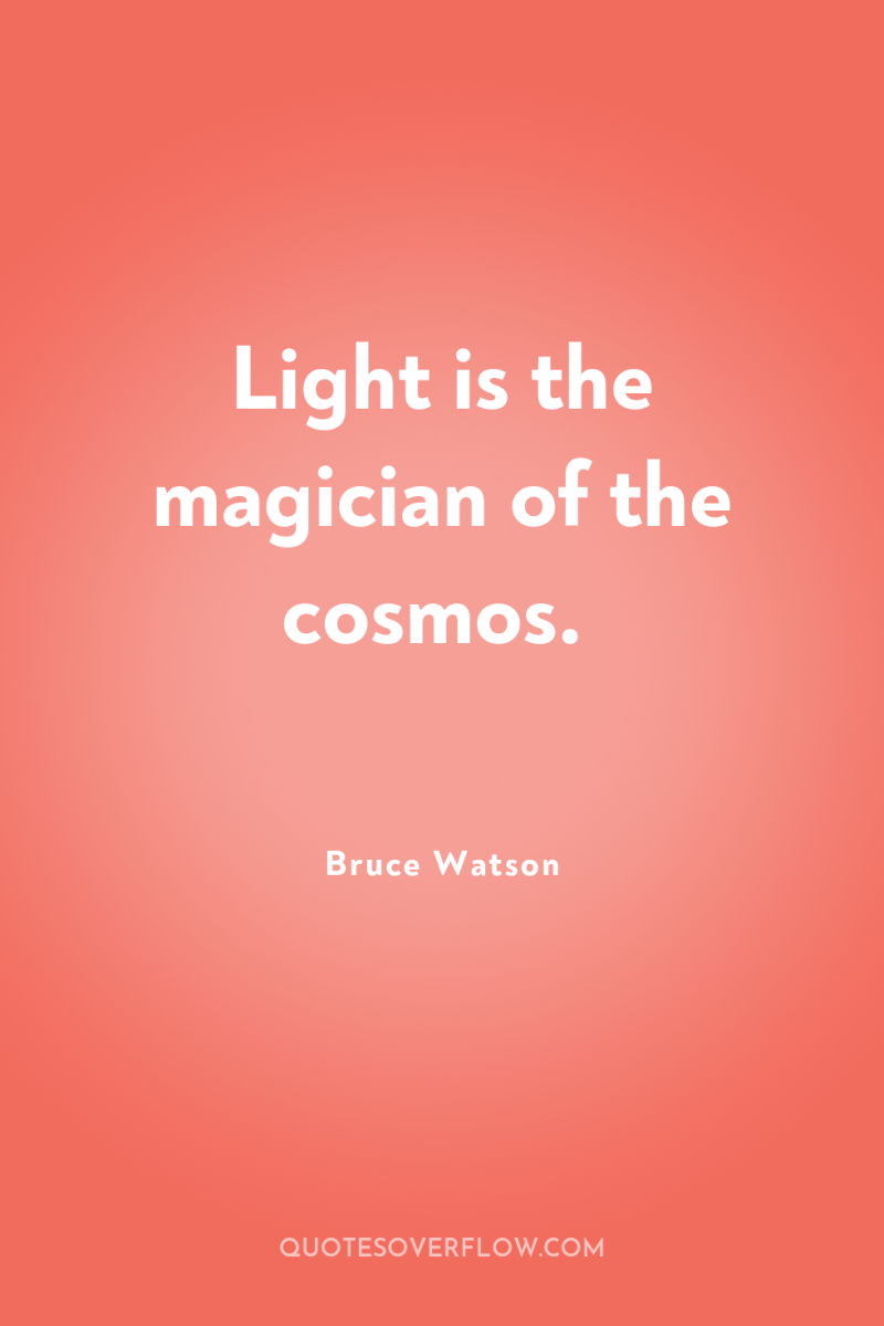 Light is the magician of the cosmos. 