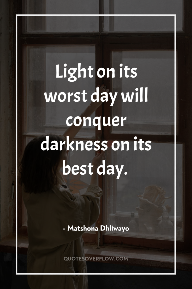Light on its worst day will conquer darkness on its...