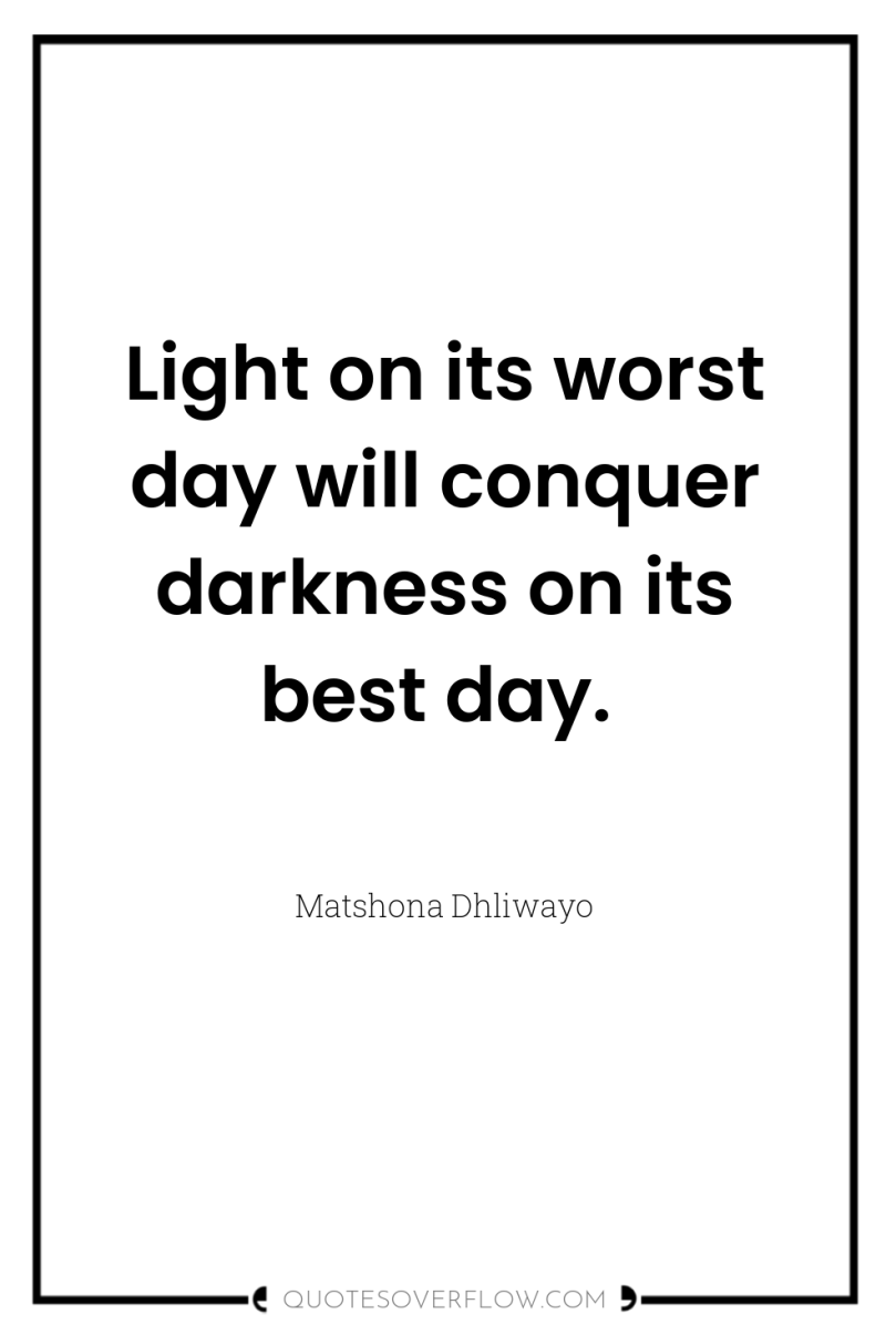 Light on its worst day will conquer darkness on its...