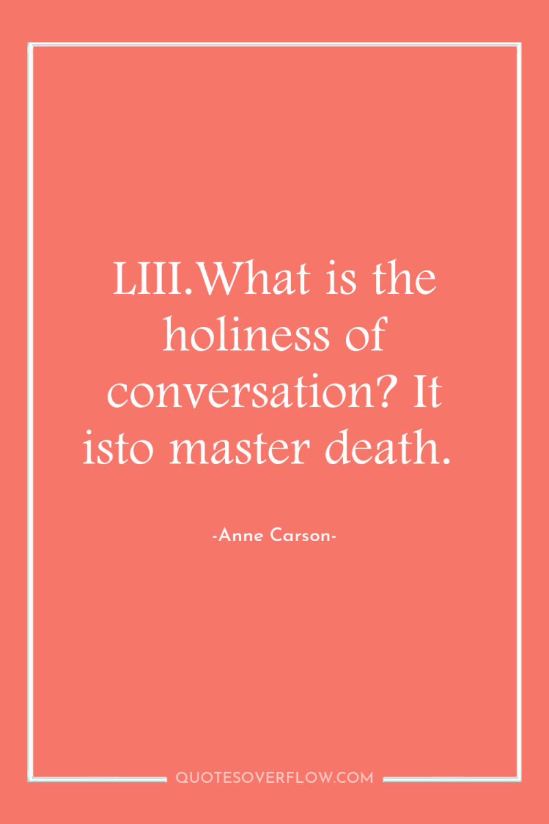LIII.What is the holiness of conversation? It isto master death. 