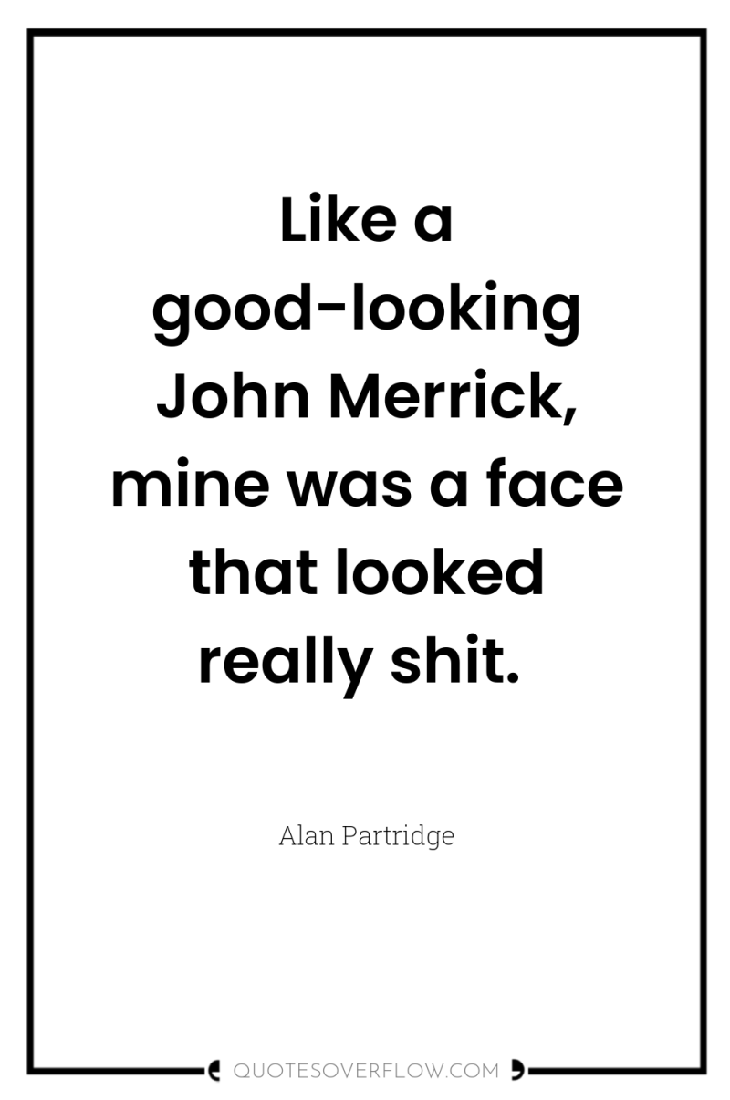 Like a good-looking John Merrick, mine was a face that...