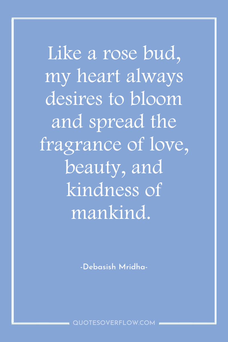 Like a rose bud, my heart always desires to bloom...