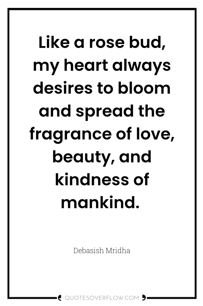 Like a rose bud, my heart always desires to bloom...