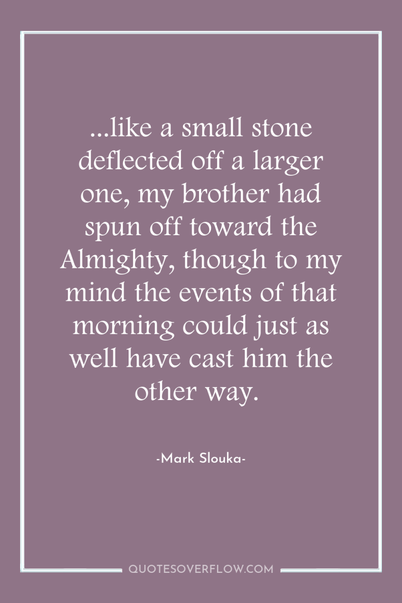 ...like a small stone deflected off a larger one, my...