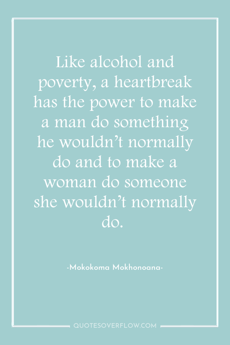Like alcohol and poverty, a heartbreak has the power to...
