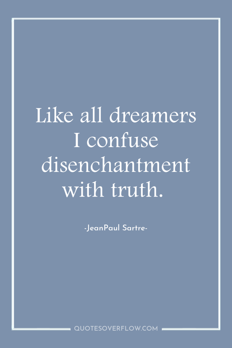 Like all dreamers I confuse disenchantment with truth. 