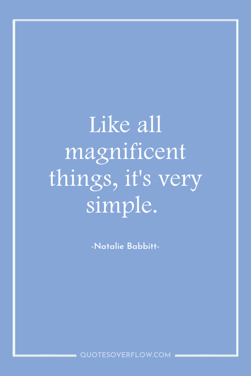 Like all magnificent things, it's very simple. 