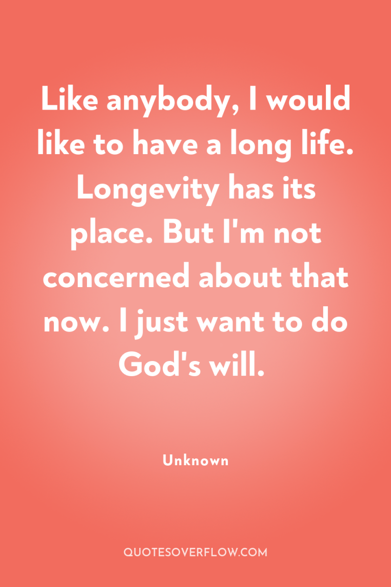 Like anybody, I would like to have a long life....