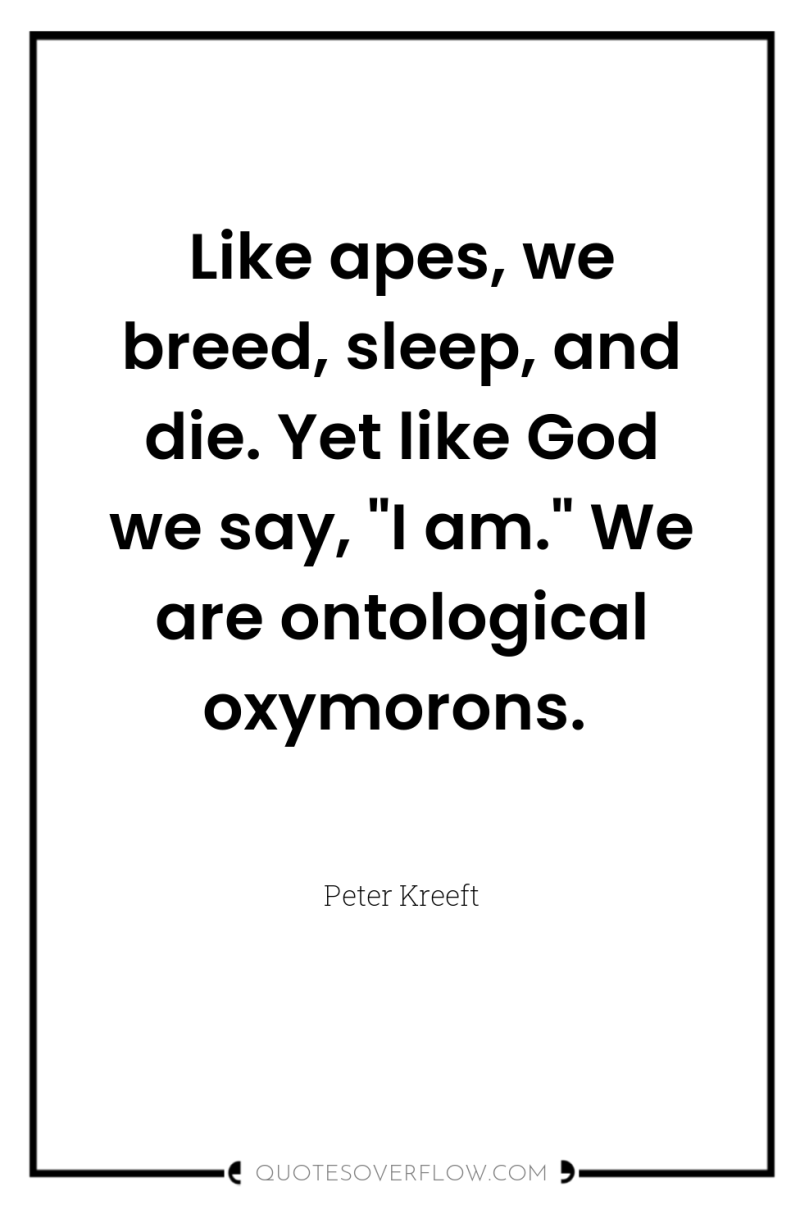 Like apes, we breed, sleep, and die. Yet like God...