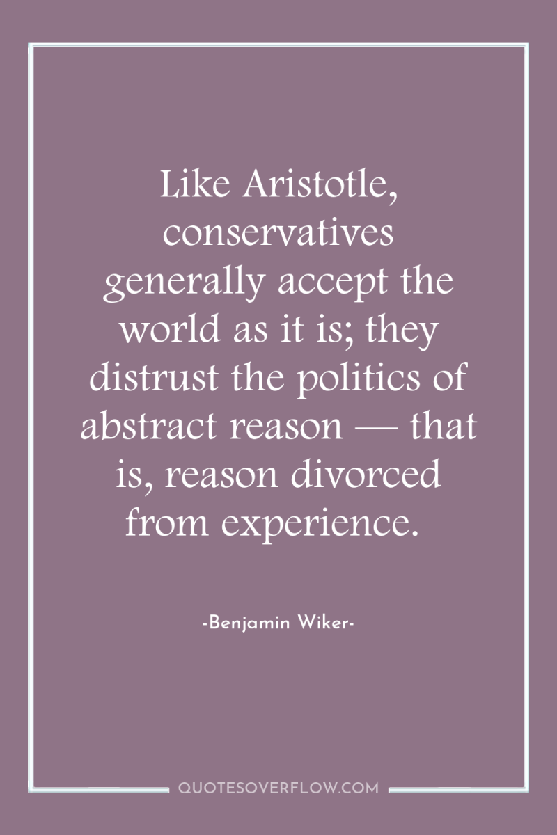 Like Aristotle, conservatives generally accept the world as it is;...