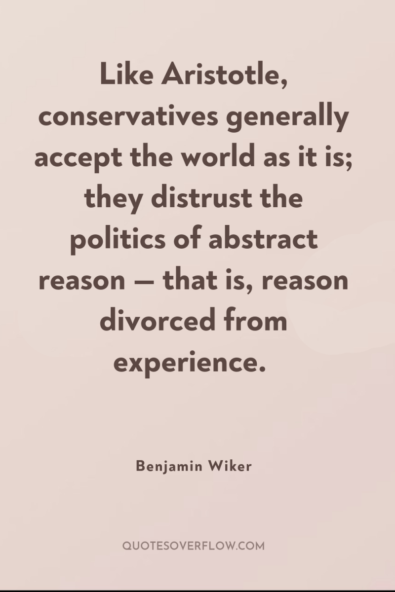 Like Aristotle, conservatives generally accept the world as it is;...