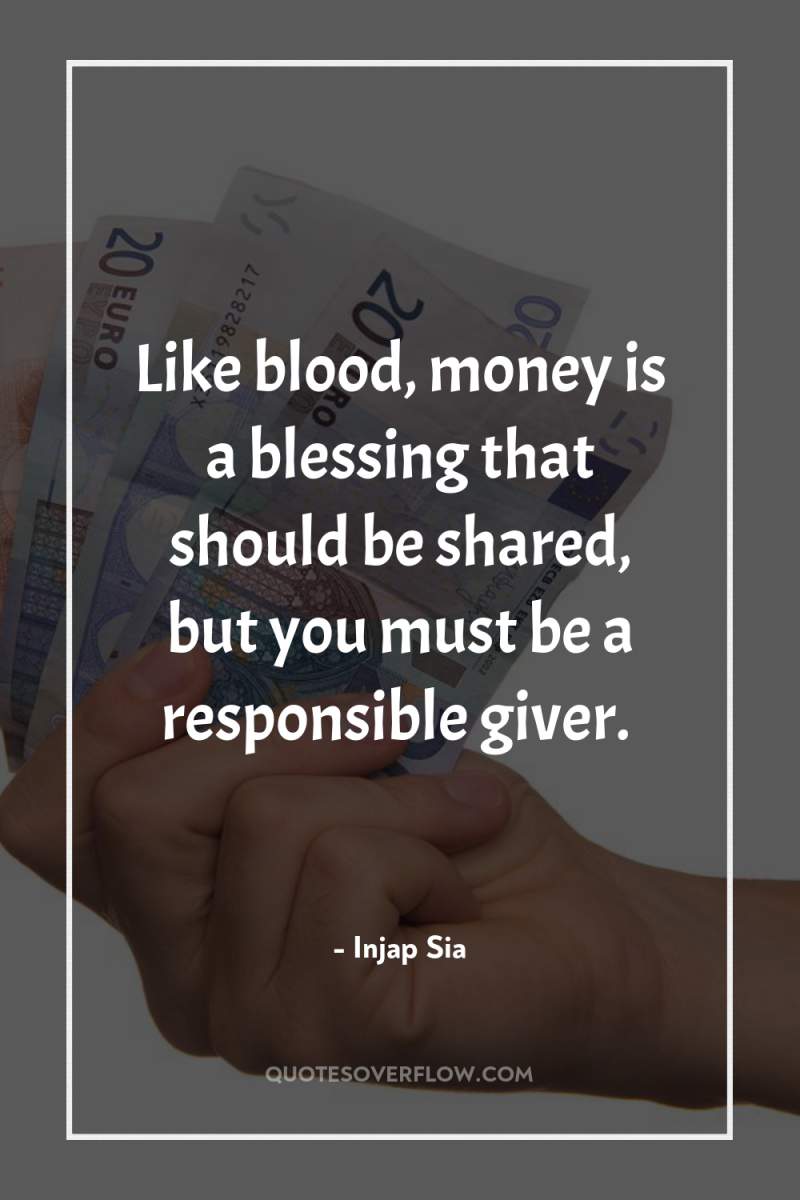 Like blood, money is a blessing that should be shared,...