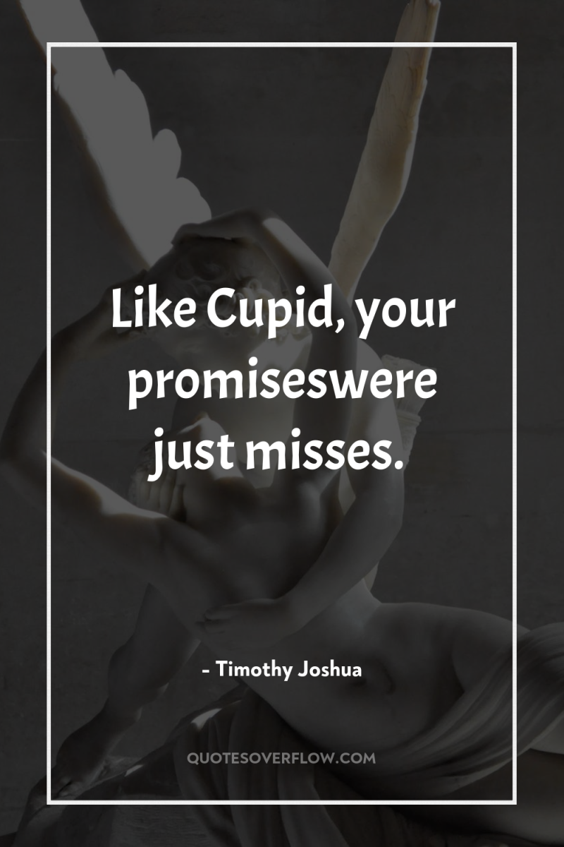 Like Cupid, your promiseswere just misses. 