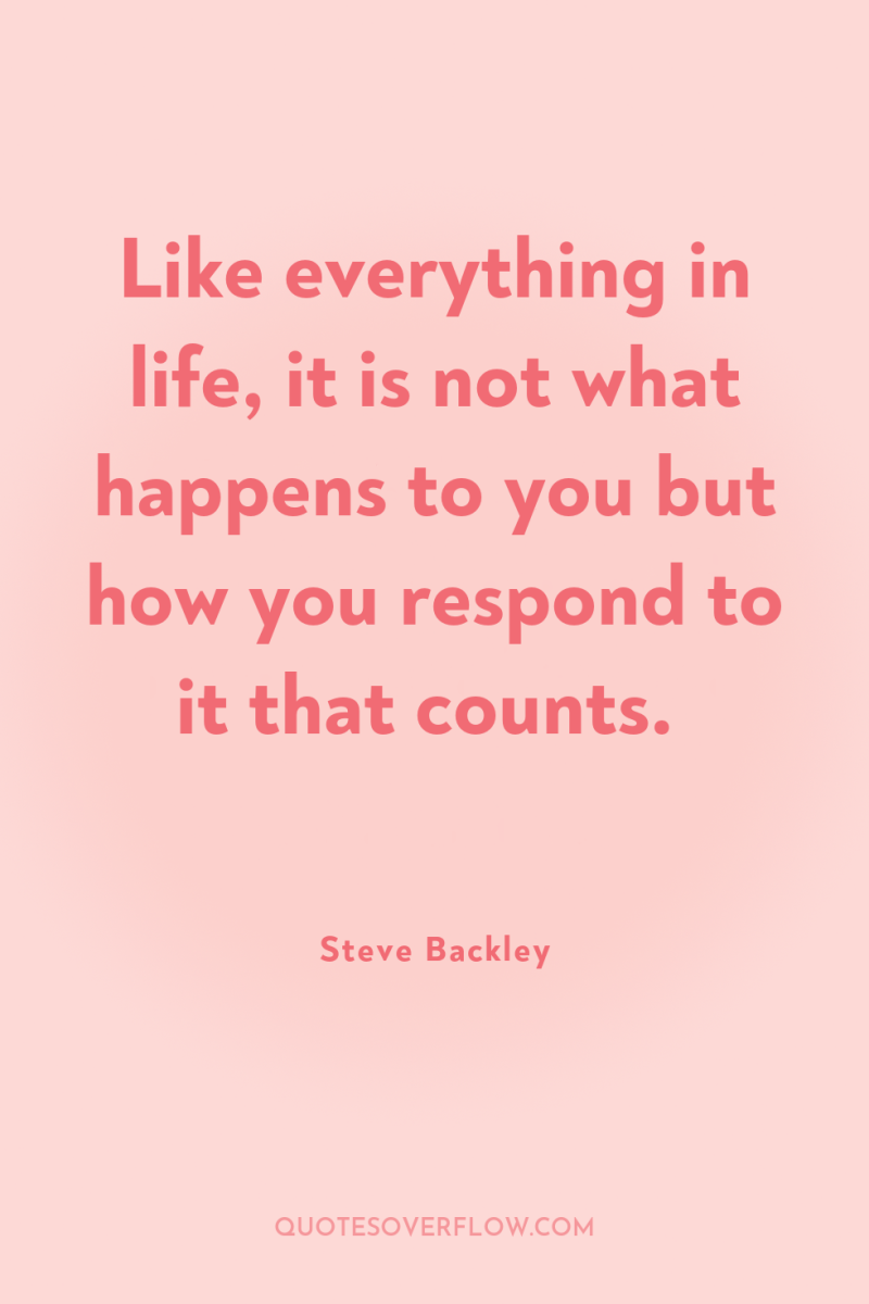 Like everything in life, it is not what happens to...