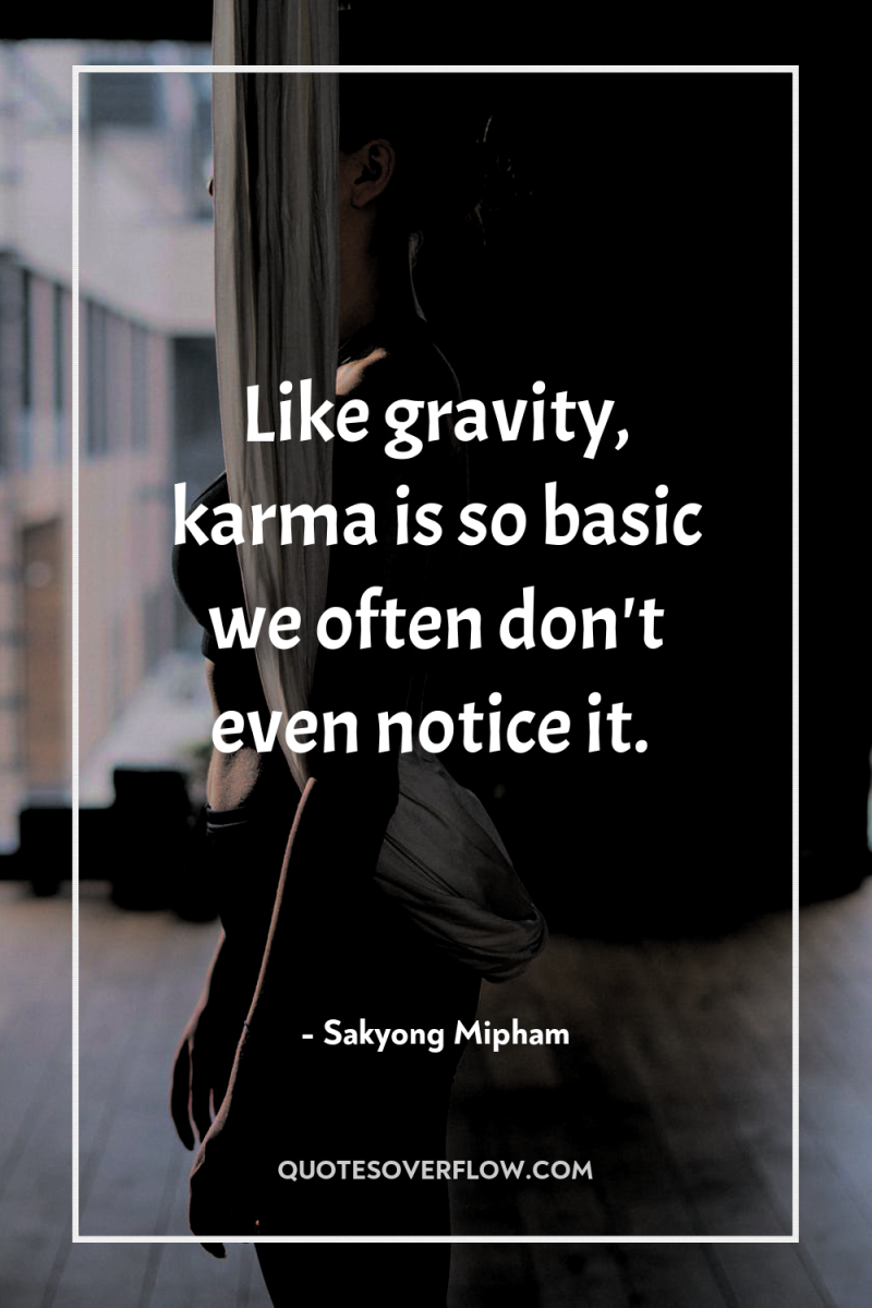 Like gravity, karma is so basic we often don't even...