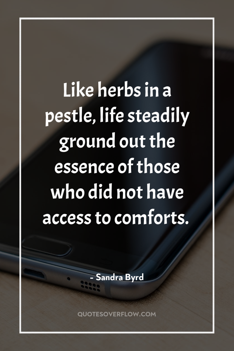 Like herbs in a pestle, life steadily ground out the...