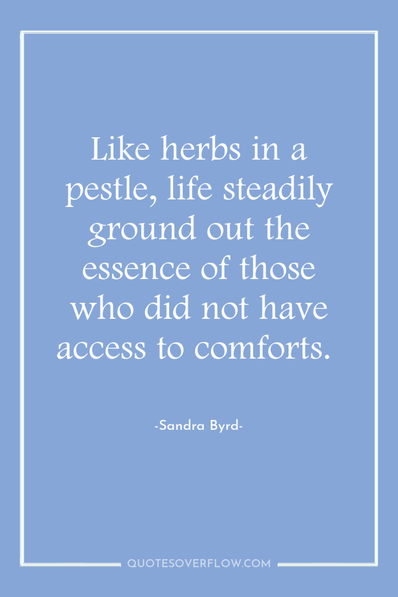 Like herbs in a pestle, life steadily ground out the...