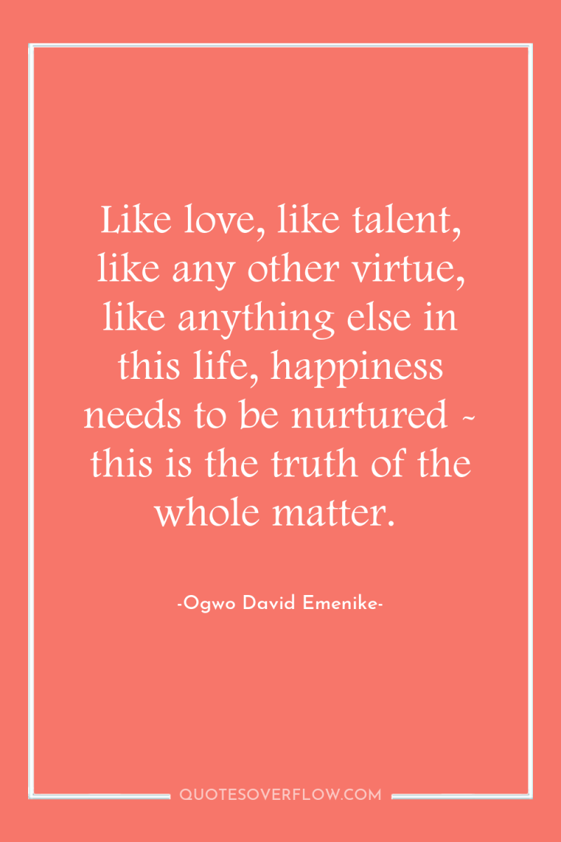 Like love, like talent, like any other virtue, like anything...
