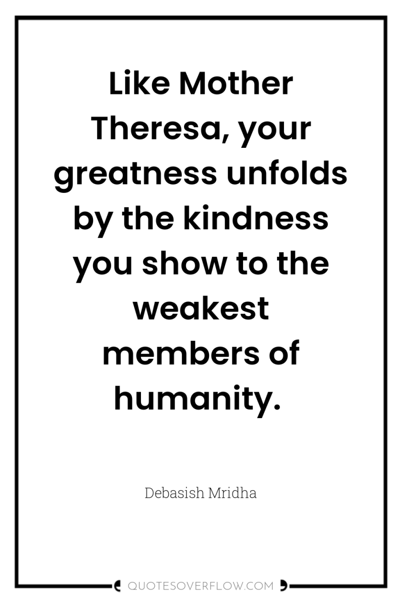 Like Mother Theresa, your greatness unfolds by the kindness you...