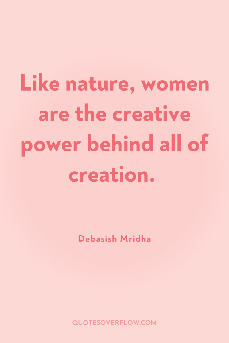 Like nature, women are the creative power behind all of...