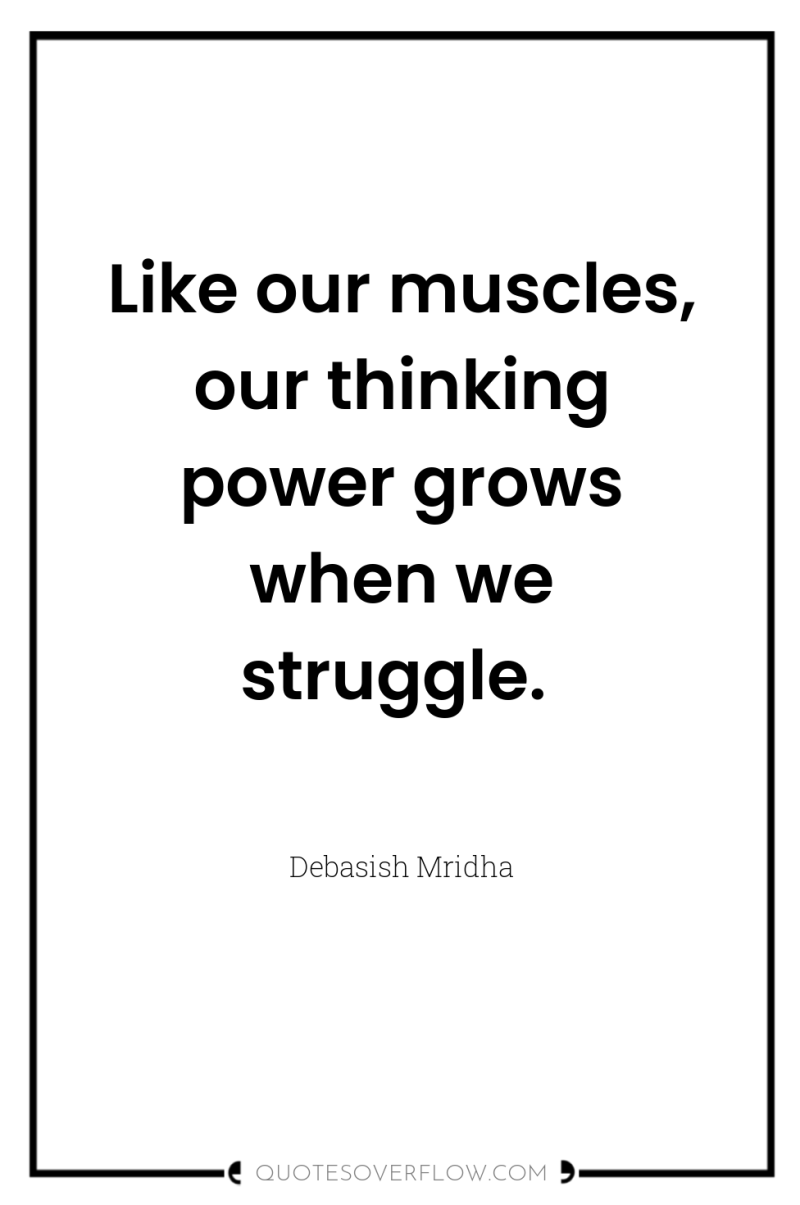 Like our muscles, our thinking power grows when we struggle. 