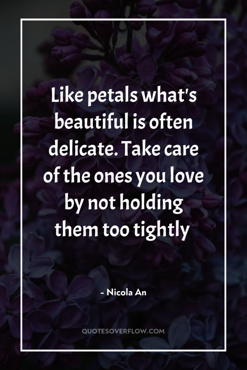 Like petals what's beautiful is often delicate. Take care of...