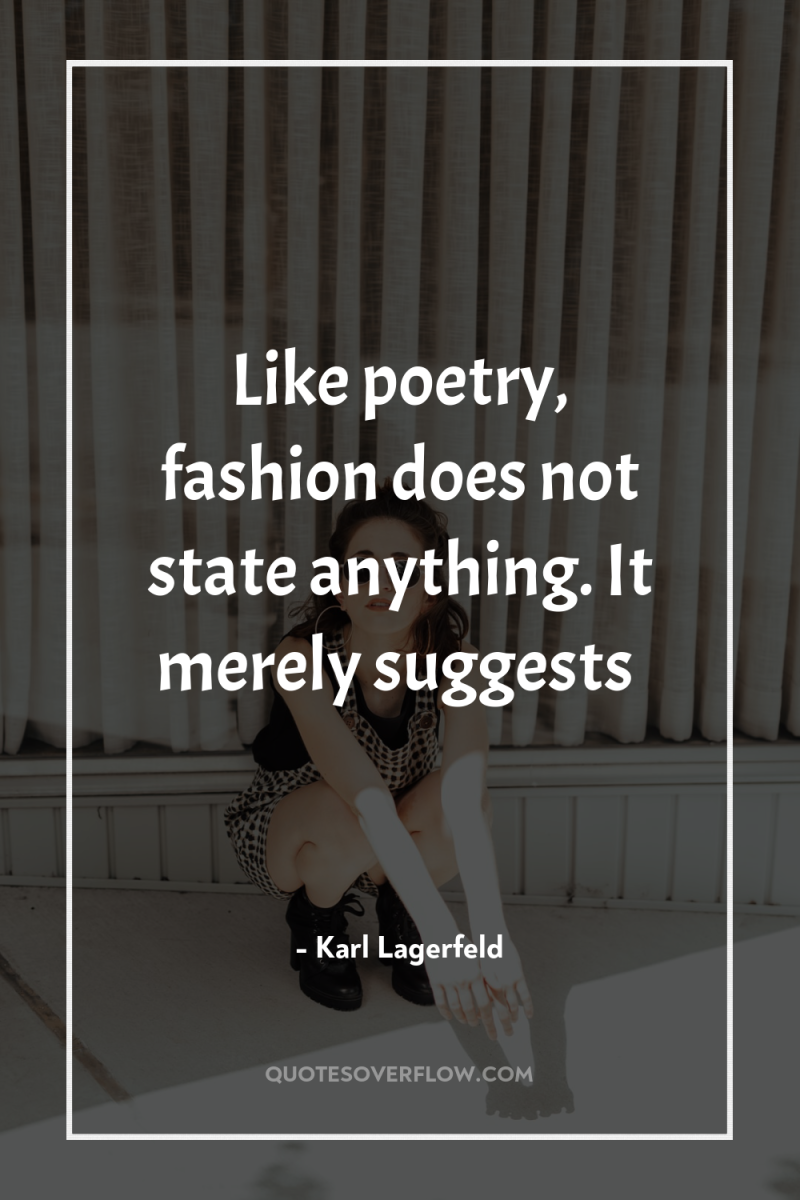 Like poetry, fashion does not state anything. It merely suggests 
