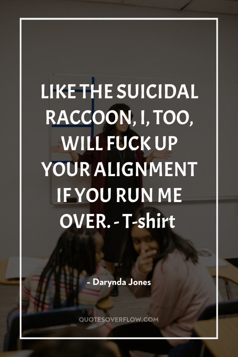 LIKE THE SUICIDAL RACCOON, I, TOO, WILL FUCK UP YOUR...