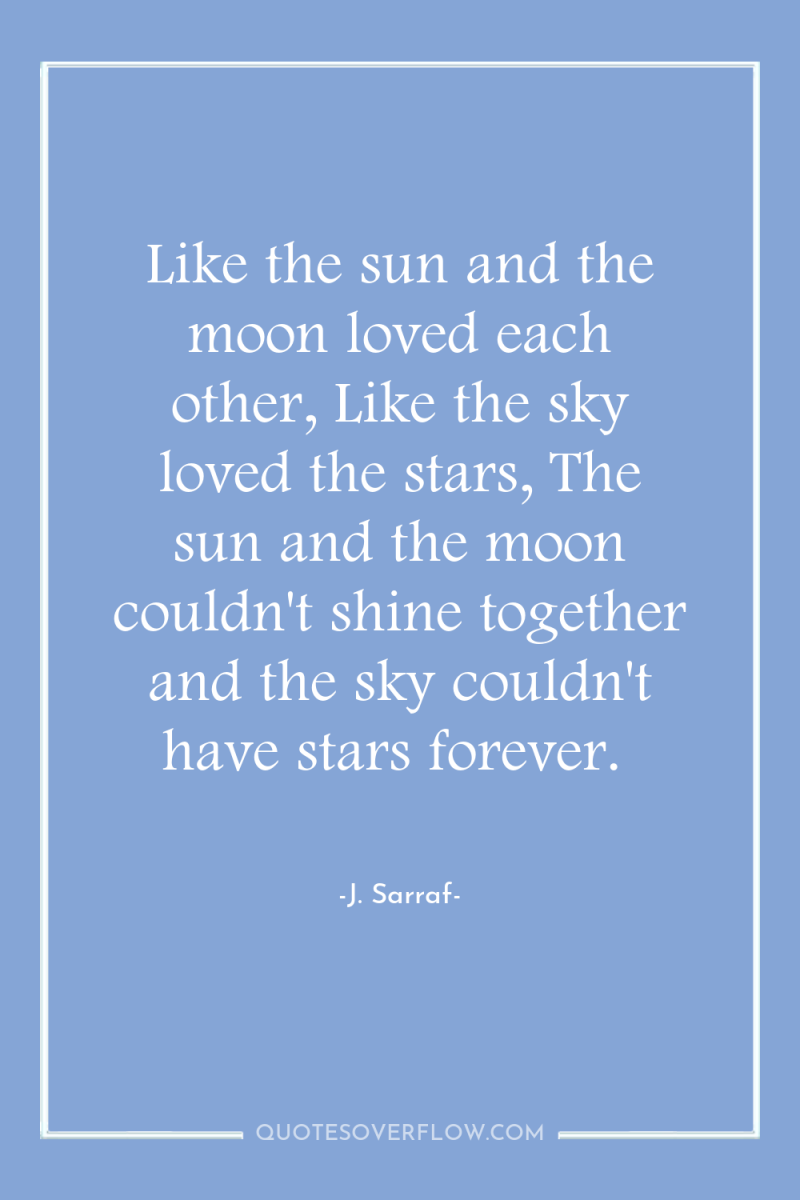 Like the sun and the moon loved each other, Like...