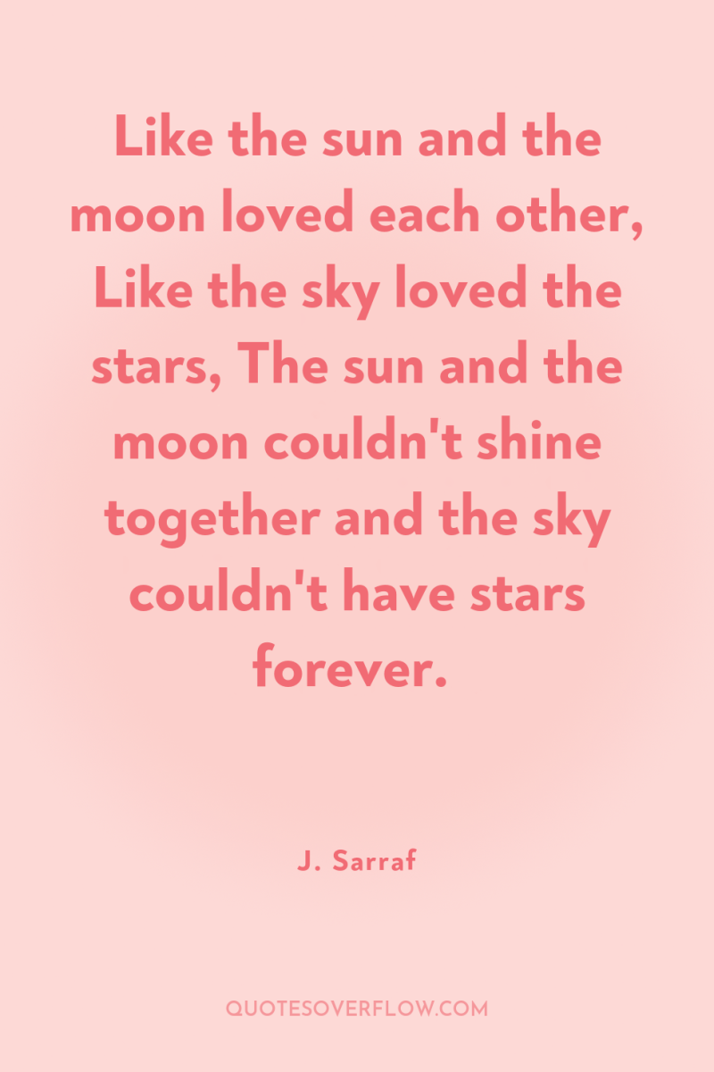 Like the sun and the moon loved each other, Like...
