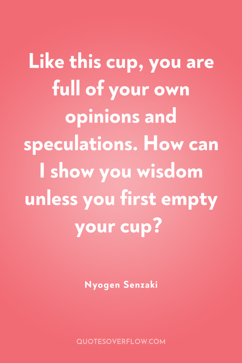 Like this cup, you are full of your own opinions...